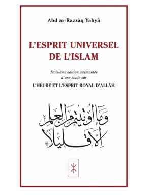 L'ESPRIT UNIVERSEL DE L'ISLAM </br>Troisième édition augmentée d'une étude sur L'Heure et l'Esprit royal d'Allâh